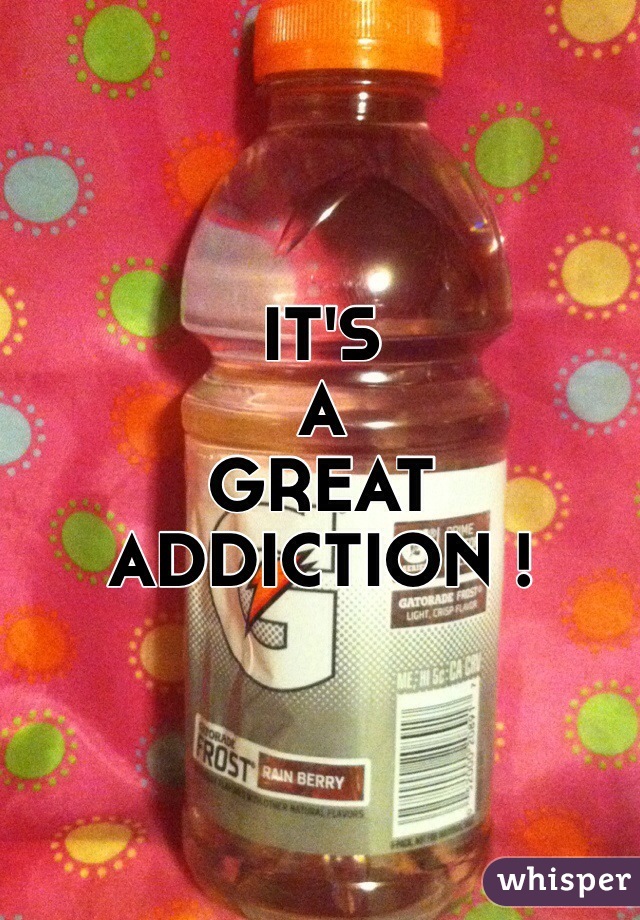 IT'S
A
GREAT
ADDICTION !