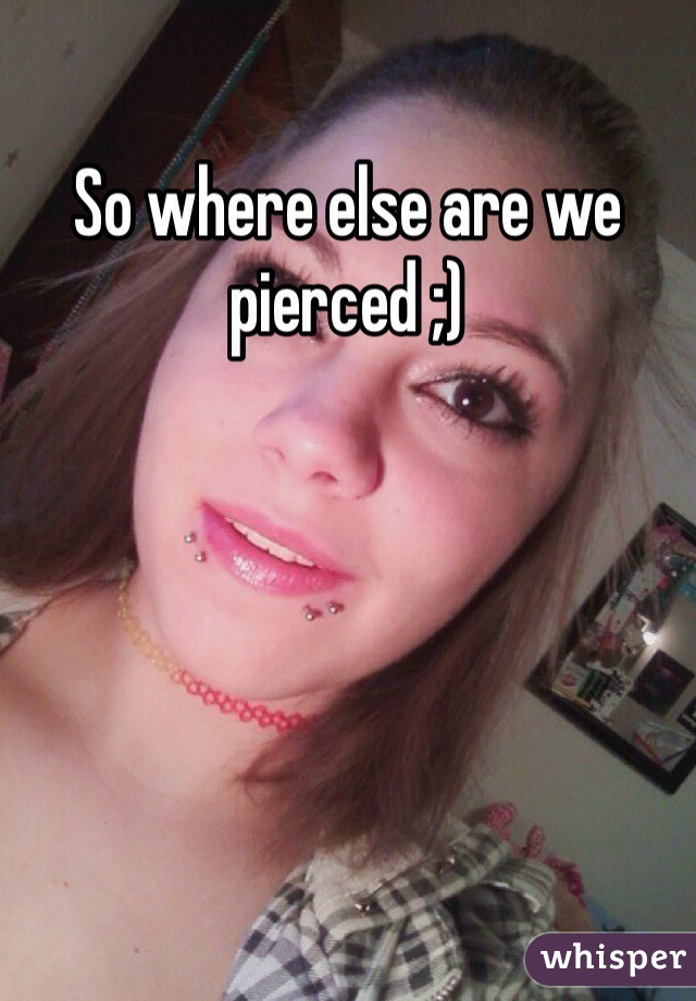 So where else are we pierced ;) 