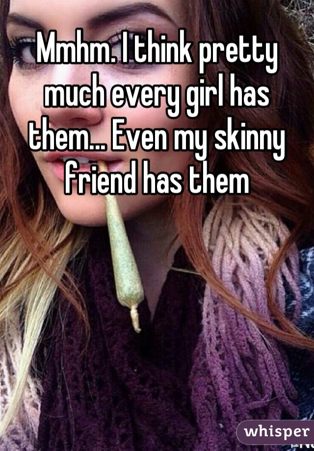 Mmhm. I think pretty much every girl has them... Even my skinny friend has them