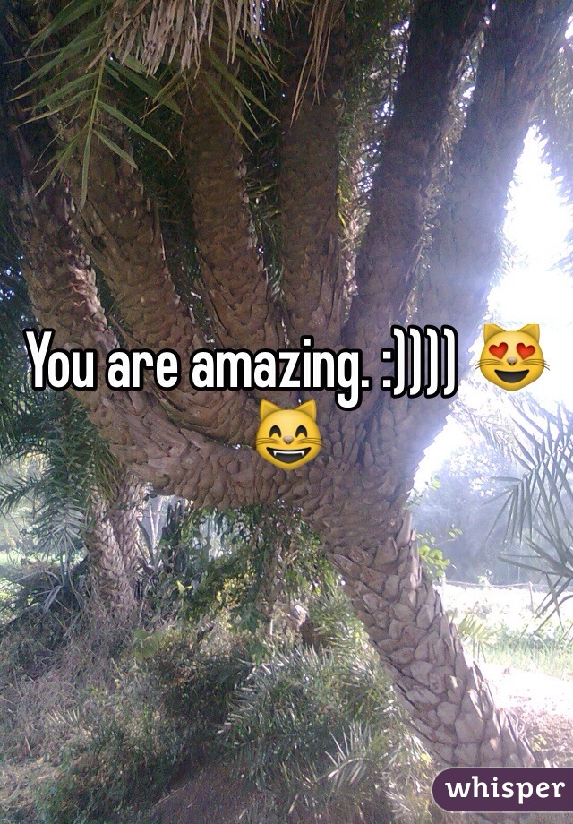 You are amazing. :)))) 😻😸