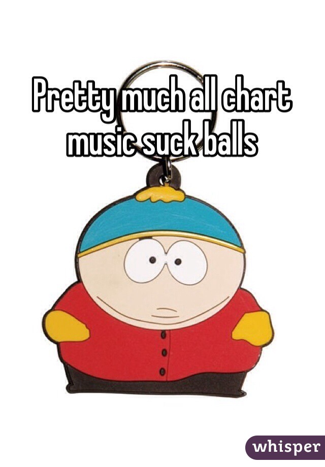 Pretty much all chart music suck balls 
