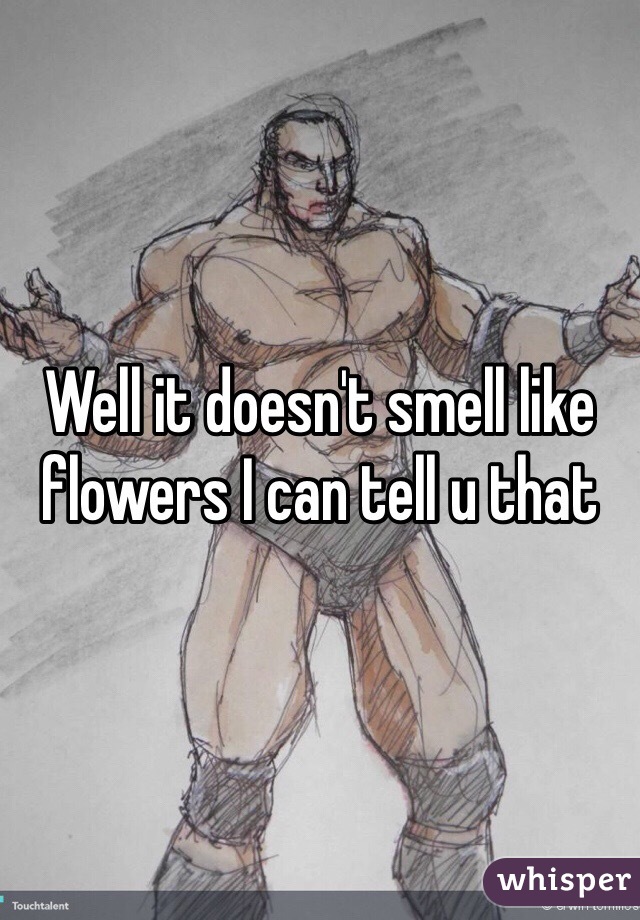 Well it doesn't smell like flowers I can tell u that 