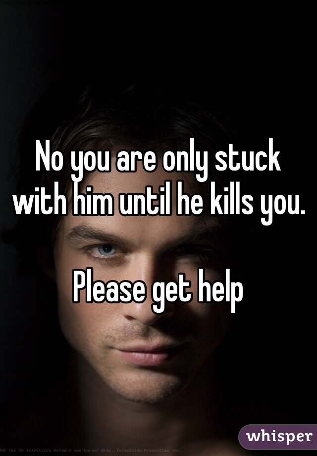 No you are only stuck with him until he kills you.

Please get help