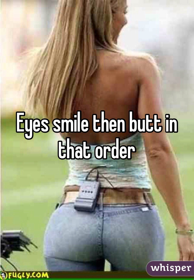 Eyes smile then butt in that order 