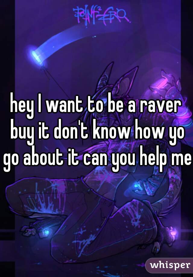 hey I want to be a raver buy it don't know how yo go about it can you help me?