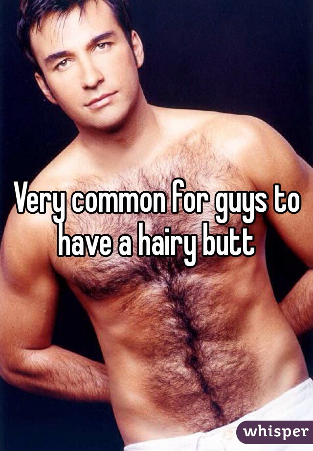 Very common for guys to have a hairy butt