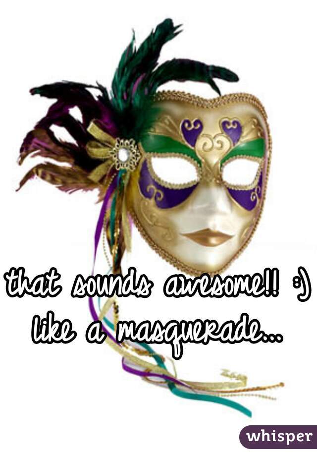 that sounds awesome!! :) like a masquerade... 