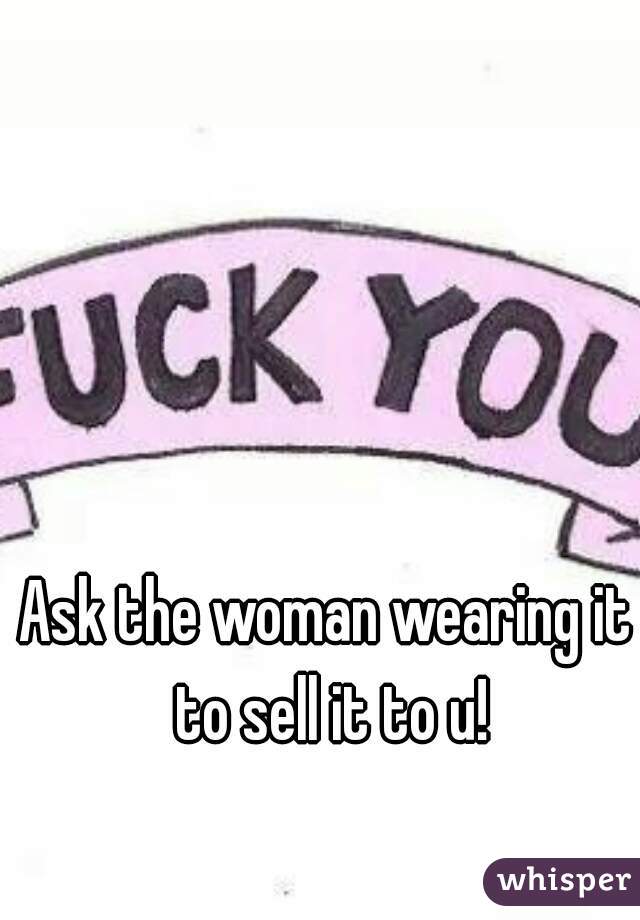 Ask the woman wearing it to sell it to u!