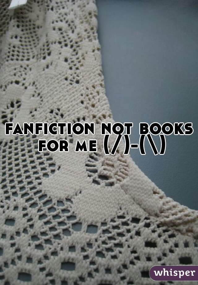 fanfiction not books for me (/)-(\)