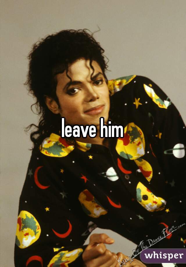 leave him