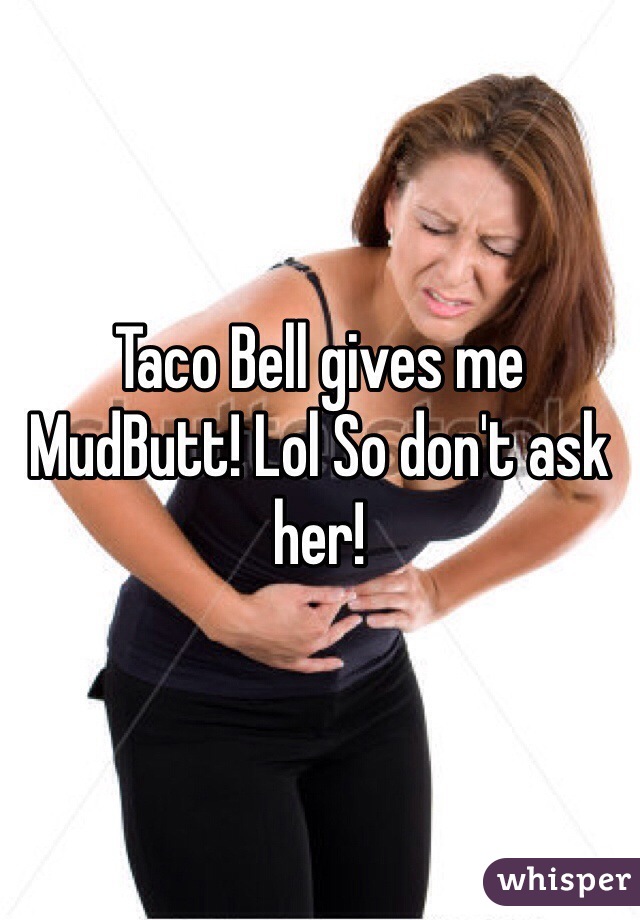 Taco Bell gives me MudButt! Lol So don't ask her! 
