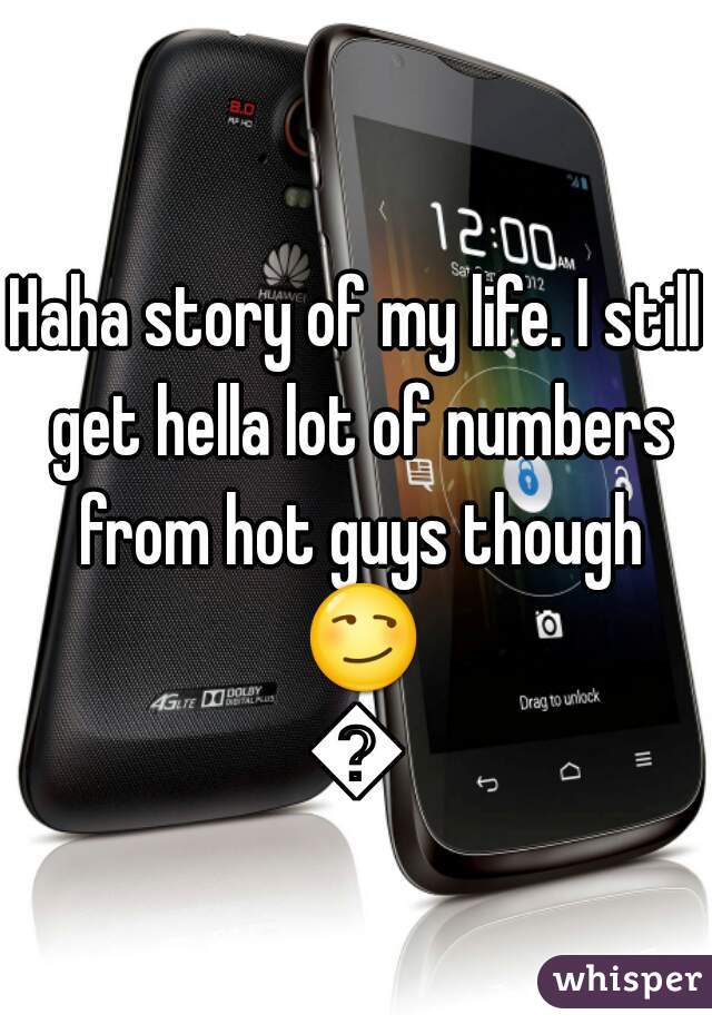 Haha story of my life. I still get hella lot of numbers from hot guys though 😏😏