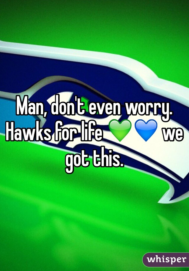 Man, don't even worry. Hawks for life 💚💙 we got this.