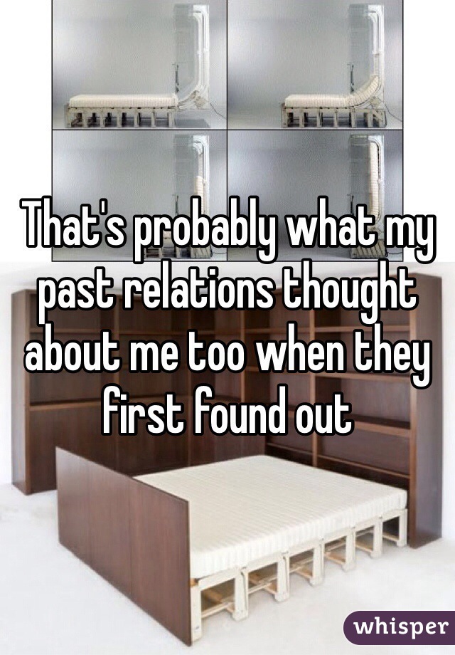 That's probably what my past relations thought about me too when they first found out 