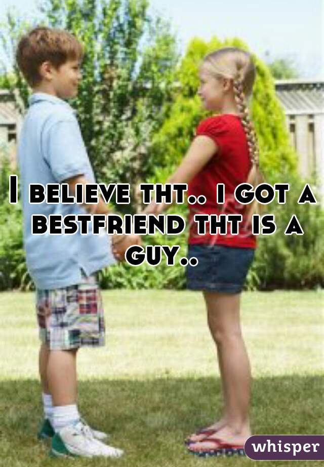 I believe tht.. i got a bestfriend tht is a guy.. 