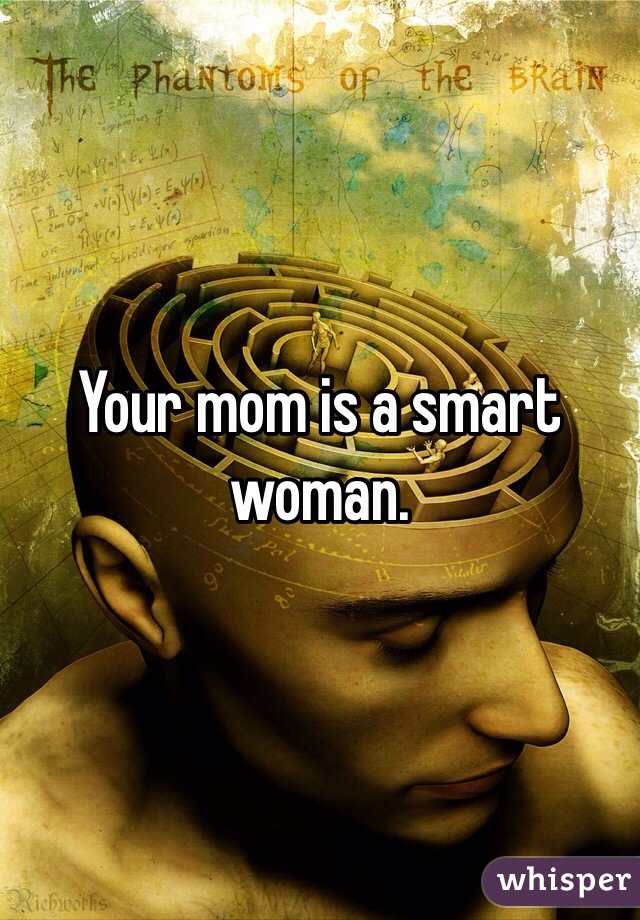 Your mom is a smart woman.