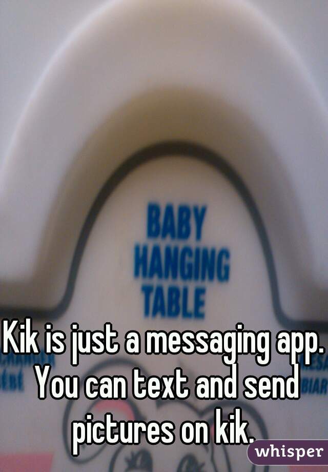 Kik is just a messaging app. You can text and send pictures on kik. 