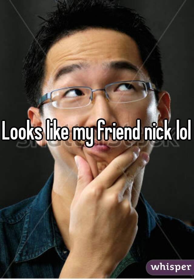 Looks like my friend nick lol