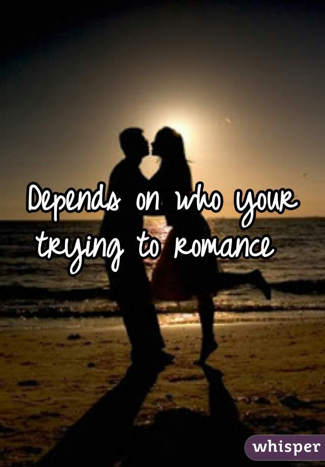 Depends on who your trying to romance  