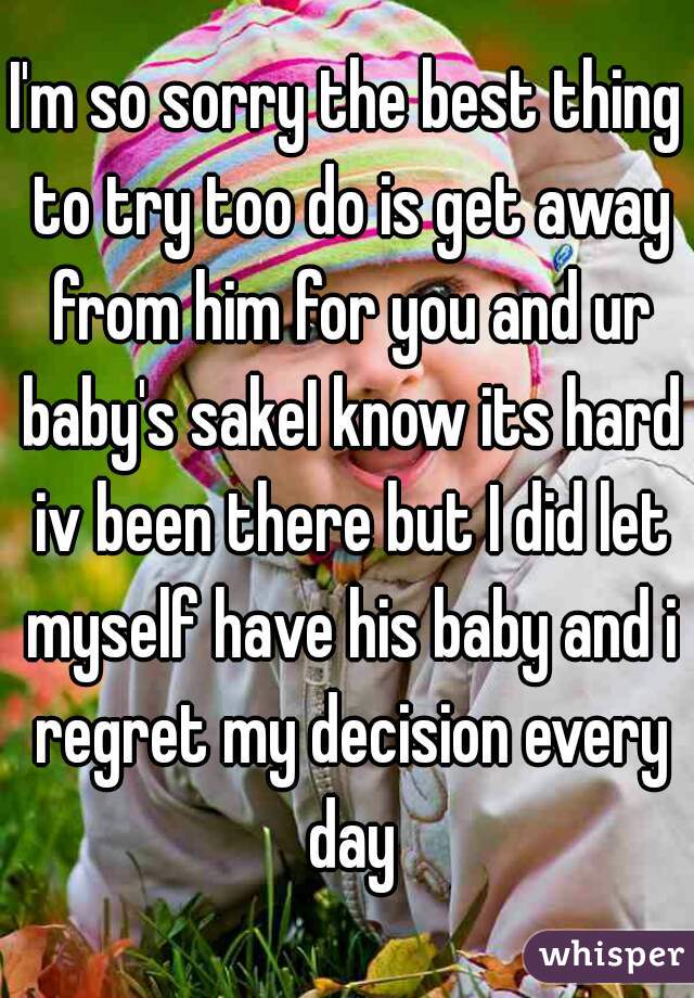 I'm so sorry the best thing to try too do is get away from him for you and ur baby's sakeI know its hard iv been there but I did let myself have his baby and i regret my decision every day