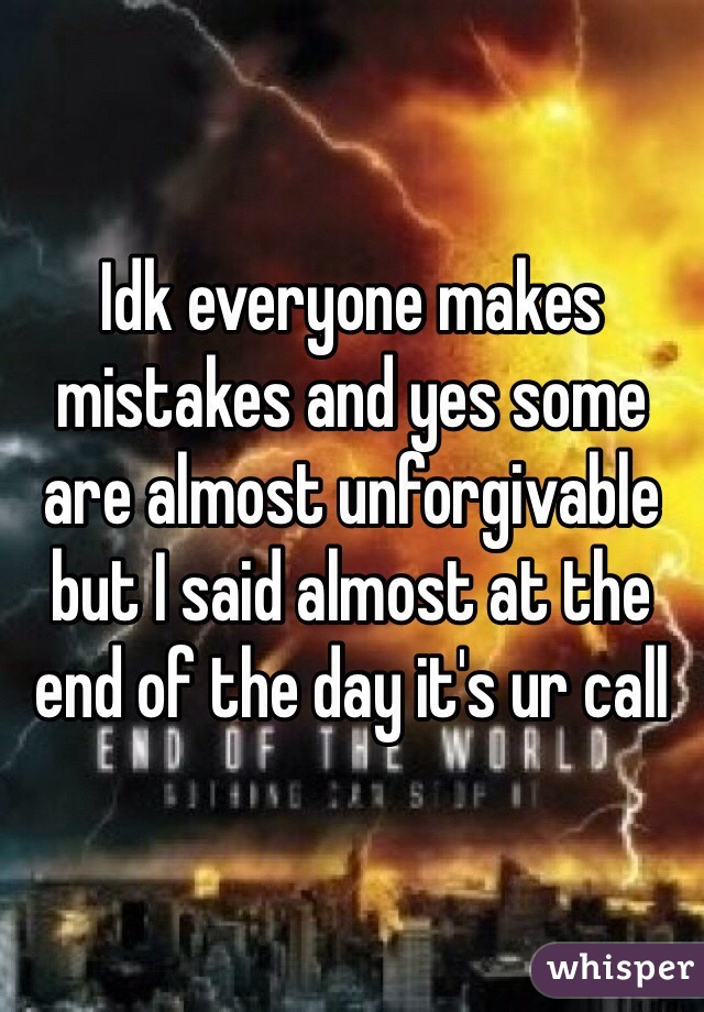 Idk everyone makes mistakes and yes some are almost unforgivable but I said almost at the end of the day it's ur call