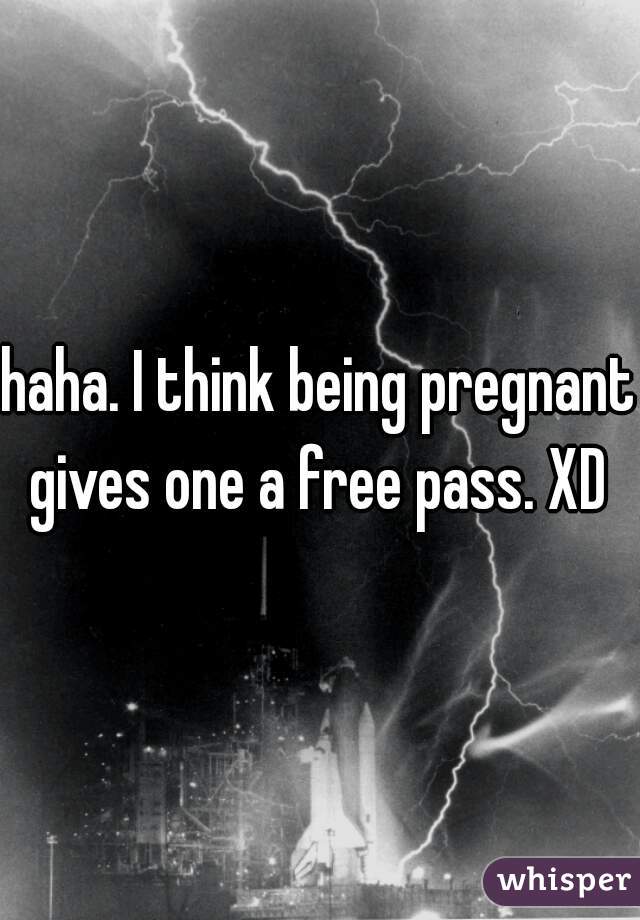 haha. I think being pregnant gives one a free pass. XD 