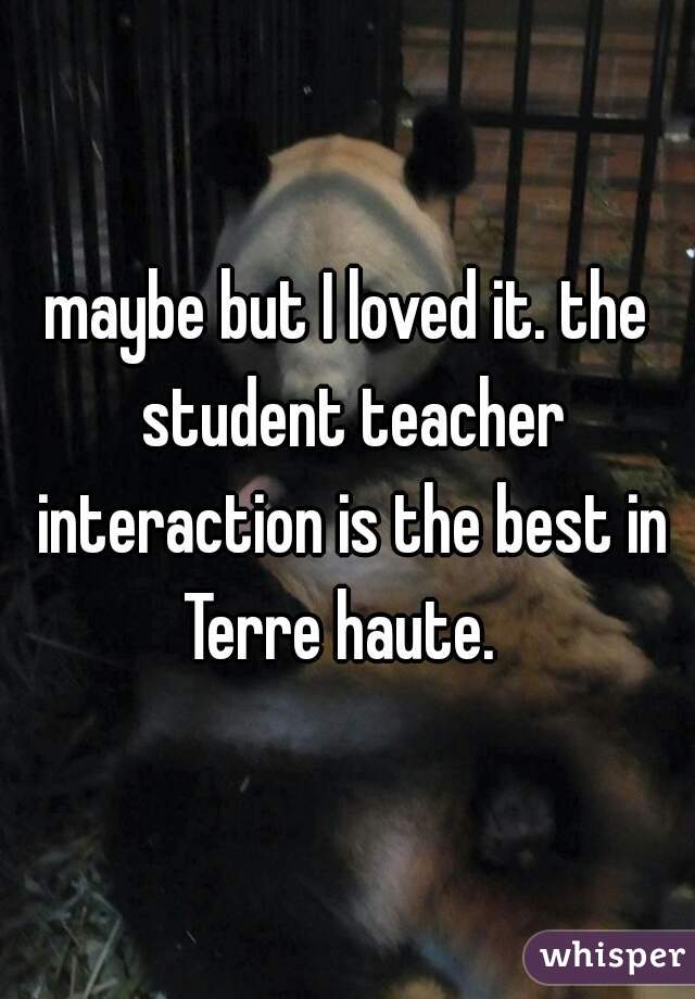 maybe but I loved it. the student teacher interaction is the best in Terre haute.  