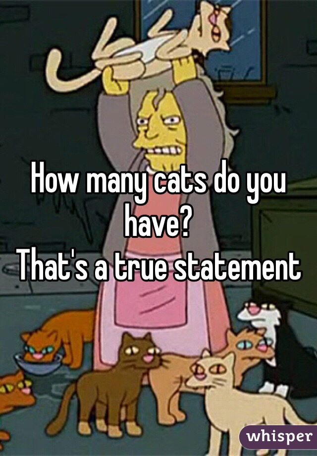 How many cats do you have?
That's a true statement 