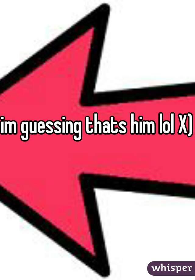 im guessing thats him lol X)