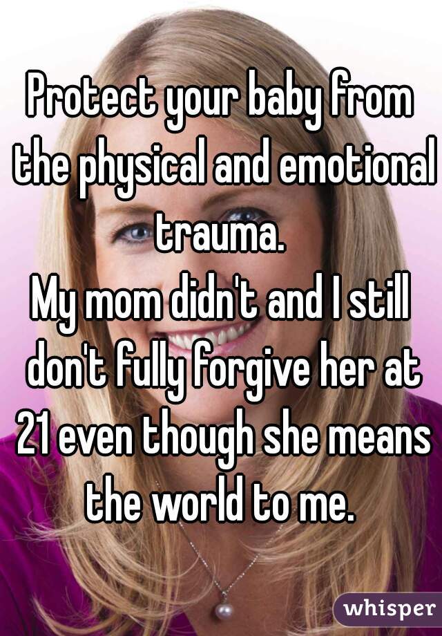 Protect your baby from the physical and emotional trauma. 
My mom didn't and I still don't fully forgive her at 21 even though she means the world to me. 