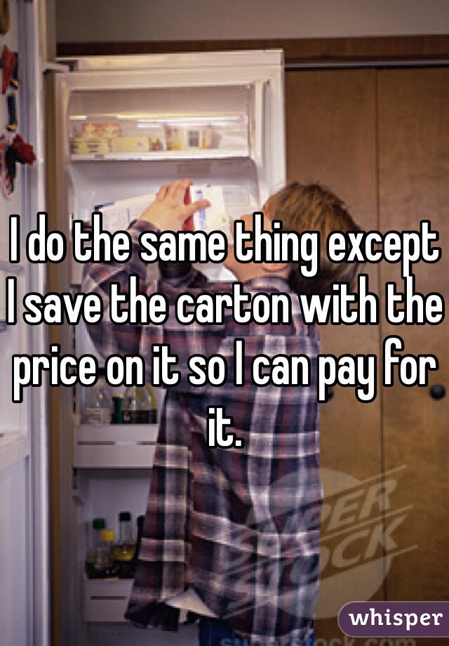 I do the same thing except I save the carton with the price on it so I can pay for it. 
