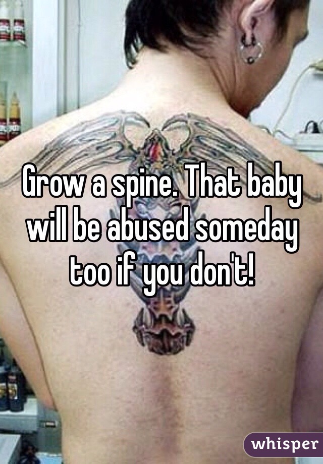 Grow a spine. That baby will be abused someday too if you don't! 