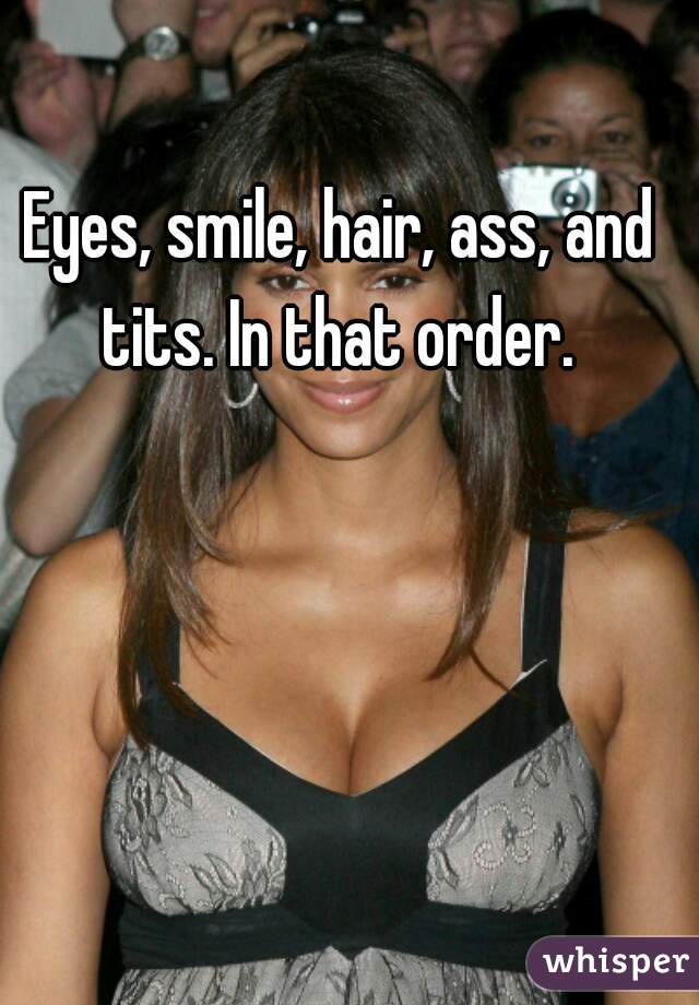 Eyes, smile, hair, ass, and tits. In that order. 