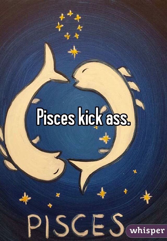 Pisces kick ass.