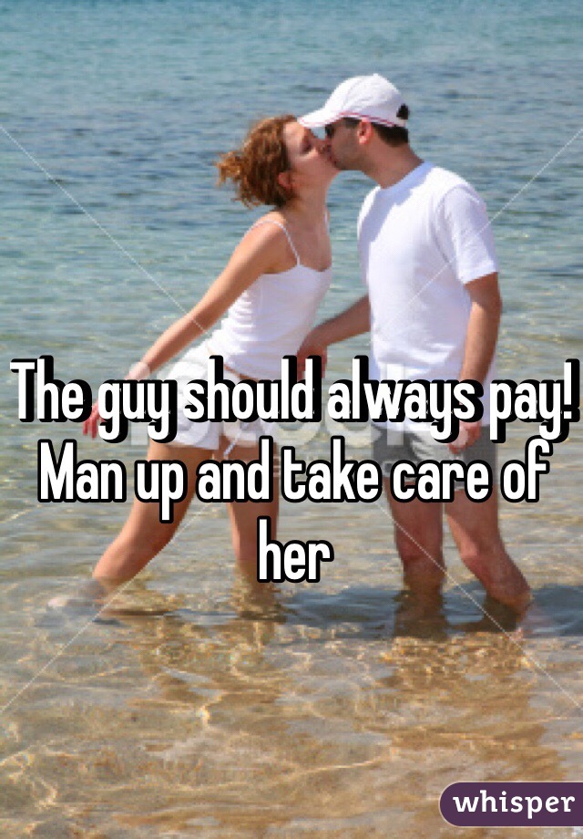The guy should always pay! Man up and take care of her