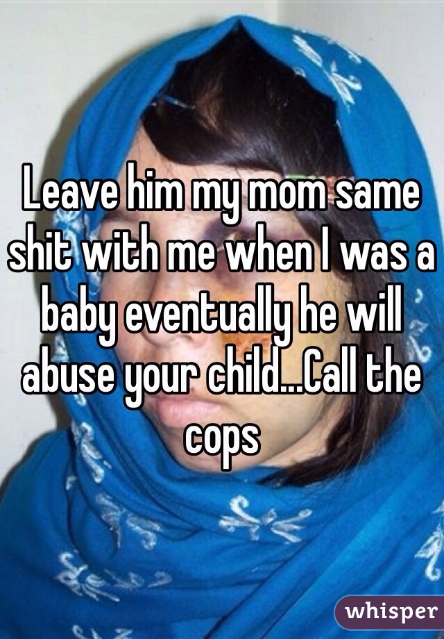 Leave him my mom same shit with me when I was a baby eventually he will abuse your child...Call the cops