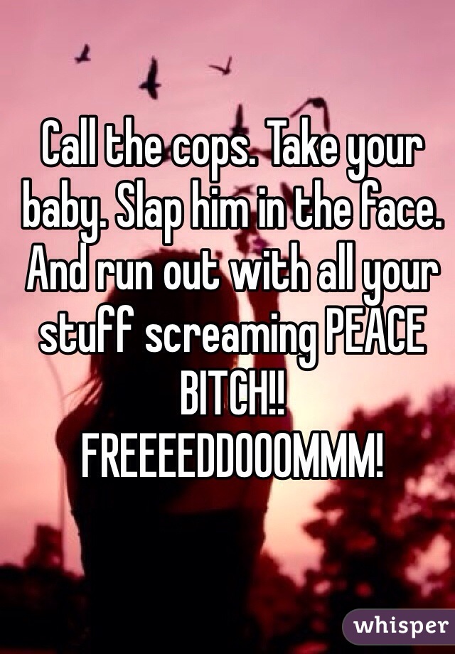 Call the cops. Take your baby. Slap him in the face. And run out with all your stuff screaming PEACE BITCH!!
FREEEEDDOOOMMM!