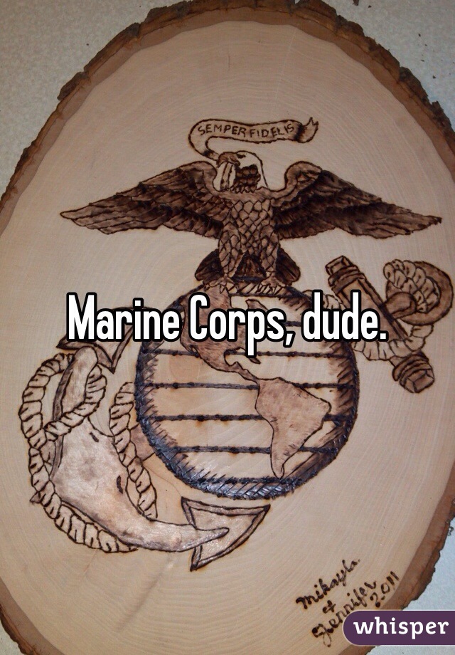 Marine Corps, dude. 