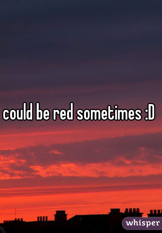 could be red sometimes :D 