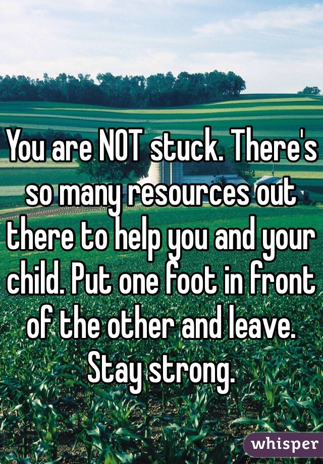 You are NOT stuck. There's so many resources out there to help you and your child. Put one foot in front of the other and leave. Stay strong.