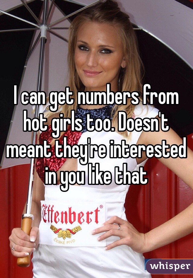 I can get numbers from hot girls too. Doesn't meant they're interested in you like that