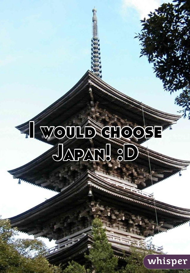 I would choose Japan! :D