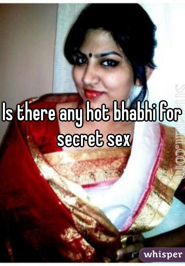 Is there any hot bhabhi for secret sex