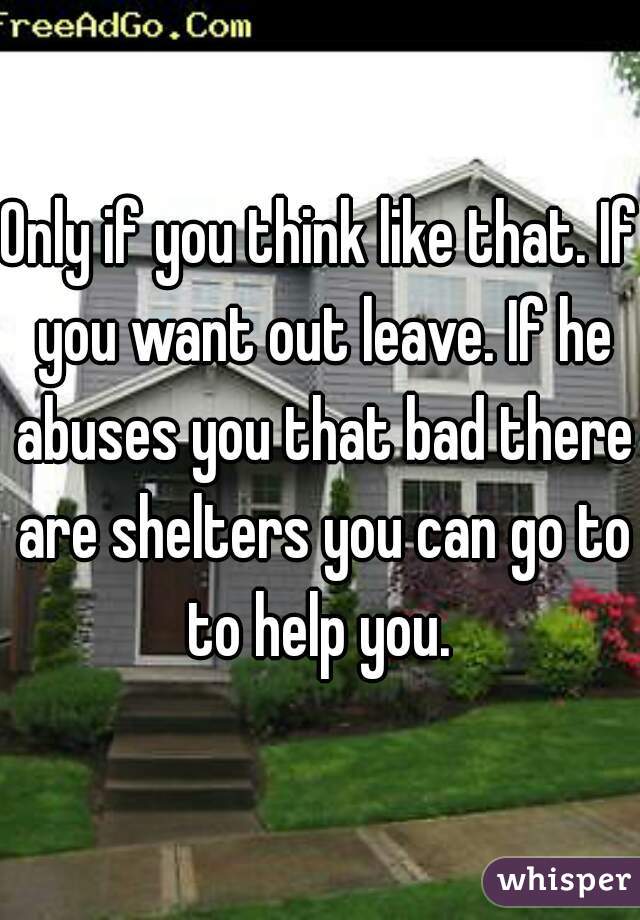 Only if you think like that. If you want out leave. If he abuses you that bad there are shelters you can go to to help you. 