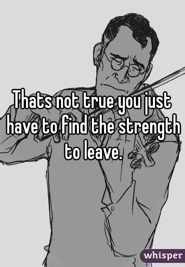 Thats not true you just have to find the strength to leave.