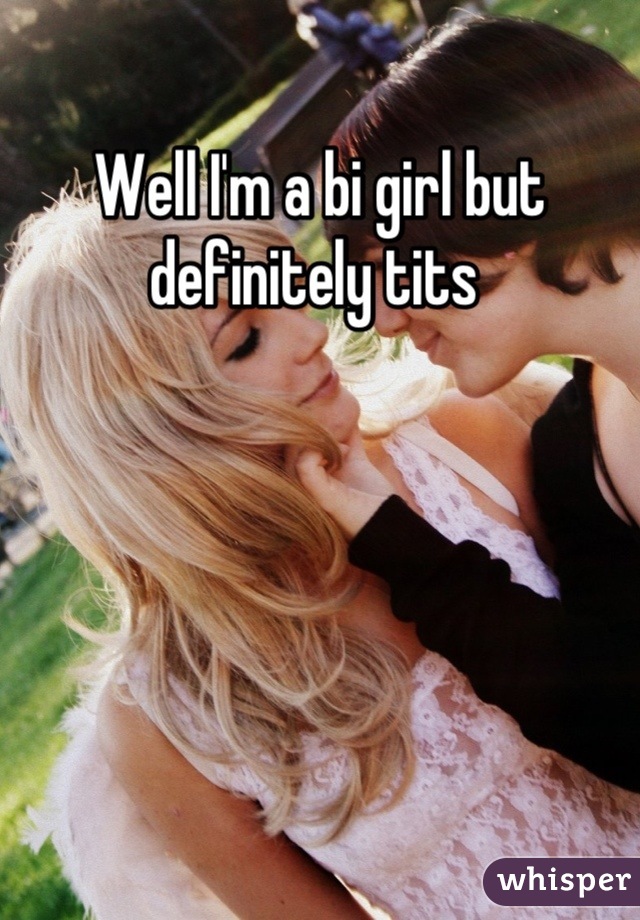 Well I'm a bi girl but definitely tits 