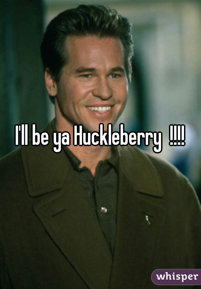 I'll be ya Huckleberry  !!!!