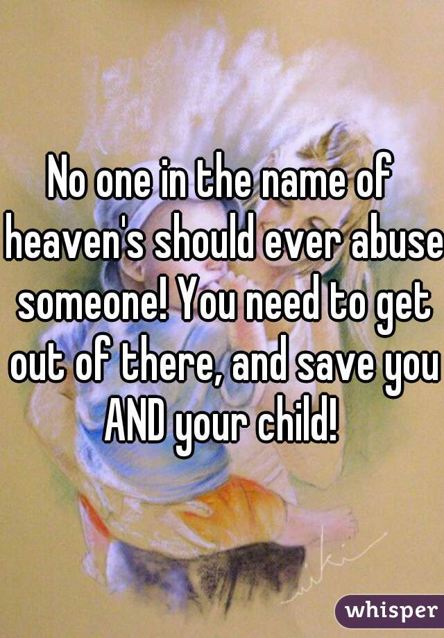 No one in the name of heaven's should ever abuse someone! You need to get out of there, and save you AND your child! 