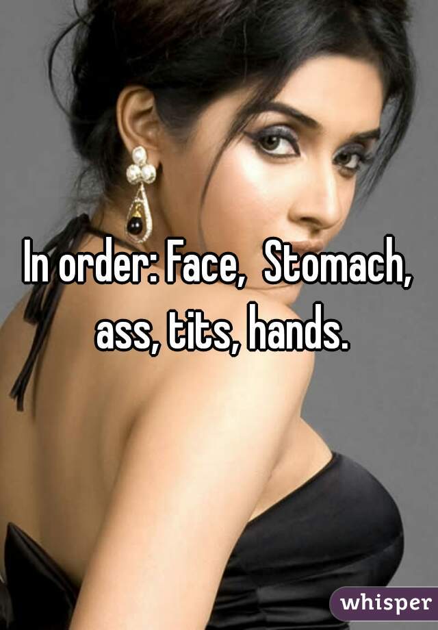 In order: Face,  Stomach, ass, tits, hands.
