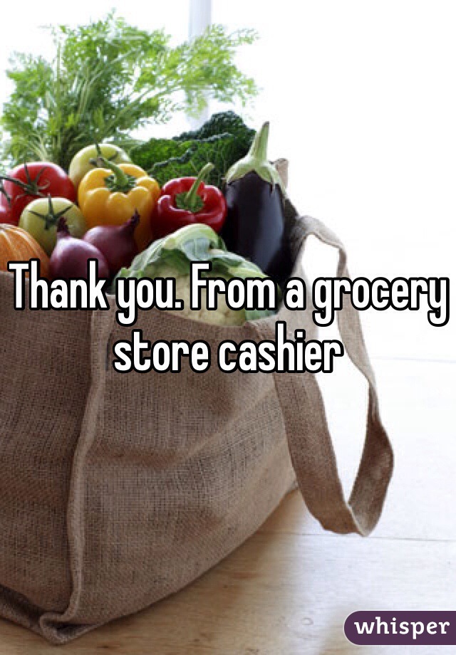 Thank you. From a grocery store cashier